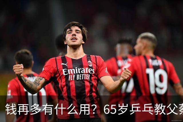 钱再多有什么用？65岁乒乓教父蔡振华现状，给所有老年人提了个醒